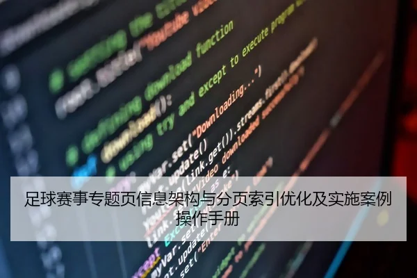 足球赛事专题页信息架构与分页索引优化及实施案例操作手册