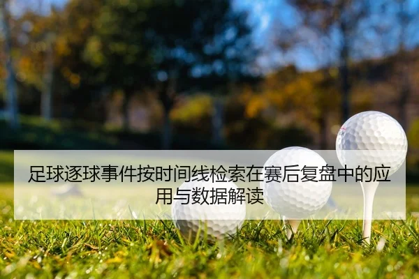 足球逐球事件按时间线检索在赛后复盘中的应用与数据解读
